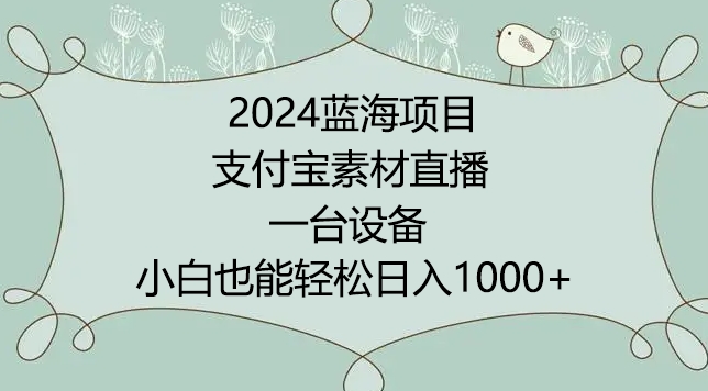 2024年蓝海项目，支付宝素材直播，无需出境，小白也能日入1000+ ，实操教程-云动网创-专注网络创业项目推广与实战，致力于打造一个高质量的网络创业搞钱圈子。