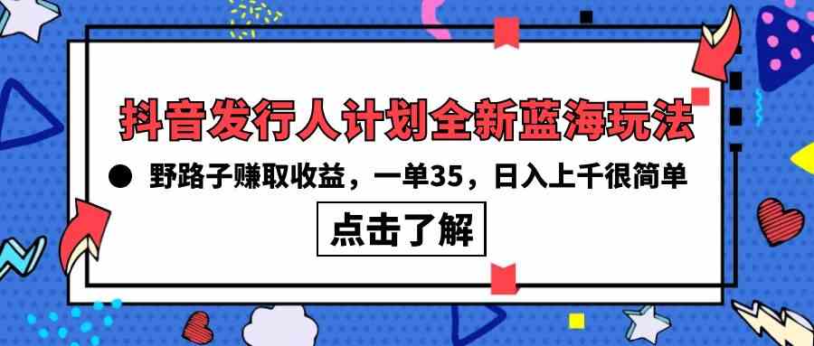 （10067期）抖音发行人计划全新蓝海玩法，野路子赚取收益，一单35，日入上千很简单!-云动网创-专注网络创业项目推广与实战，致力于打造一个高质量的网络创业搞钱圈子。