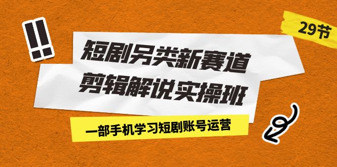 短剧另类新赛道剪辑解说实操班：一部手机学习短剧账号运营（29节 价值500）-云动网创-专注网络创业项目推广与实战，致力于打造一个高质量的网络创业搞钱圈子。