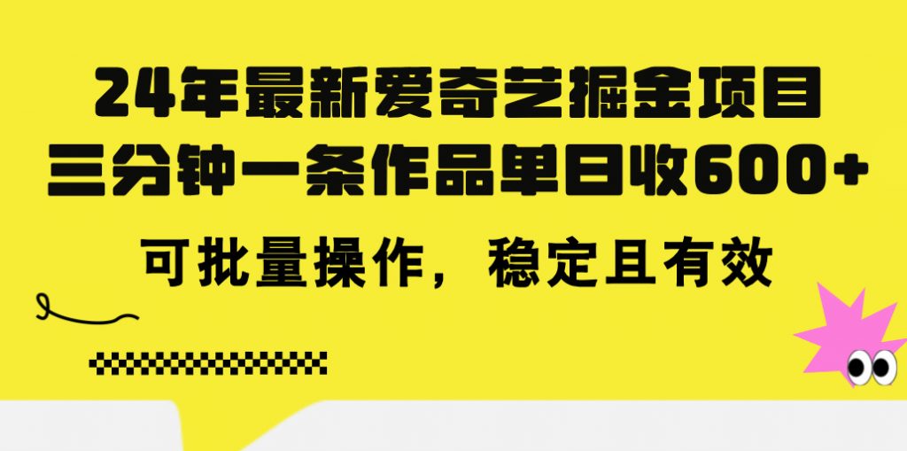 24年 最新爱奇艺掘金项目，三分钟一条作品单日收600+，可批量操作，稳定有效-云动网创-专注网络创业项目推广与实战，致力于打造一个高质量的网络创业搞钱圈子。