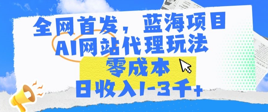 全网首发，蓝海项目，AI网站代理玩法，零成本日收入1-3千+-云动网创-专注网络创业项目推广与实战，致力于打造一个高质量的网络创业搞钱圈子。