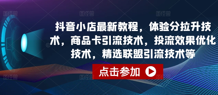 抖音小店最新教程，体验分拉升技术，商品卡引流技术，投流效果优化技术，精选联盟引流技术等-云动网创-专注网络创业项目推广与实战，致力于打造一个高质量的网络创业搞钱圈子。