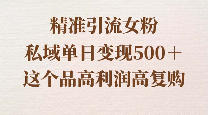 精准引流女粉，私域单日变现500＋，高利润高复购，保姆级实操教程分享-云动网创-专注网络创业项目推广与实战，致力于打造一个高质量的网络创业搞钱圈子。