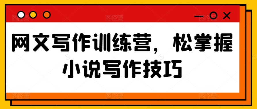 网文写作训练营，松掌握小说写作技巧-云动网创-专注网络创业项目推广与实战，致力于打造一个高质量的网络创业搞钱圈子。