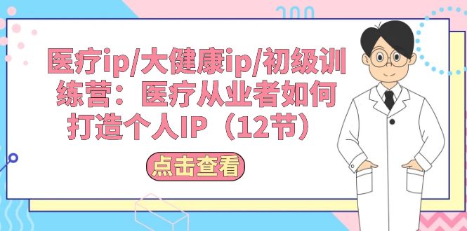 （10851期）医疗ip/大健康ip/初级训练营：医疗从业者如何打造个人IP（12节）-云动网创-专注网络创业项目推广与实战，致力于打造一个高质量的网络创业搞钱圈子。