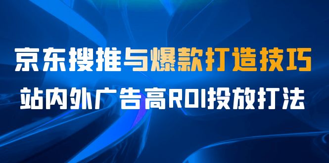 某收费培训56期7月课，京东搜推与爆款打造技巧，站内外广告高ROI投放打法-云动网创-专注网络创业项目推广与实战，致力于打造一个高质量的网络创业搞钱圈子。