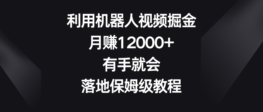 利用机器人视频掘金，月赚12000+，有手就会，落地保姆级教程-云动网创-专注网络创业项目推广与实战，致力于打造一个高质量的网络创业搞钱圈子。