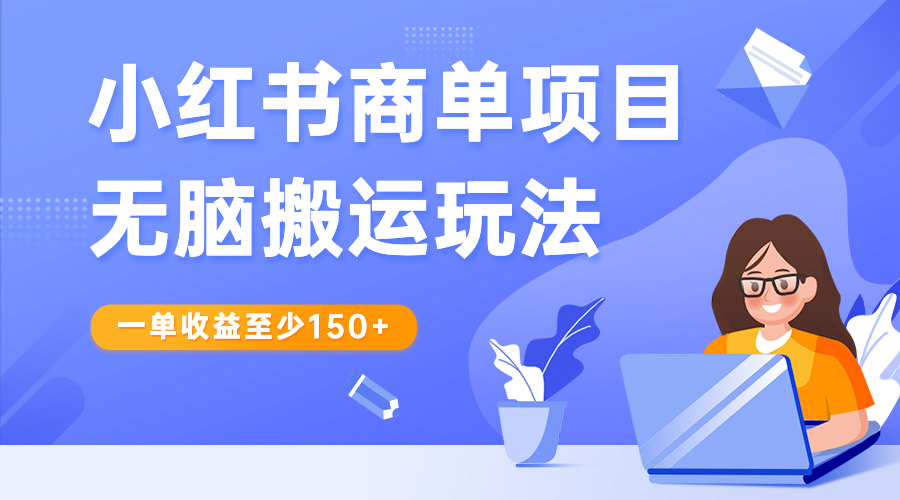 小红书商单项目无脑搬运玩法，一单收益至少150+-云动网创-专注网络创业项目推广与实战，致力于打造一个高质量的网络创业搞钱圈子。