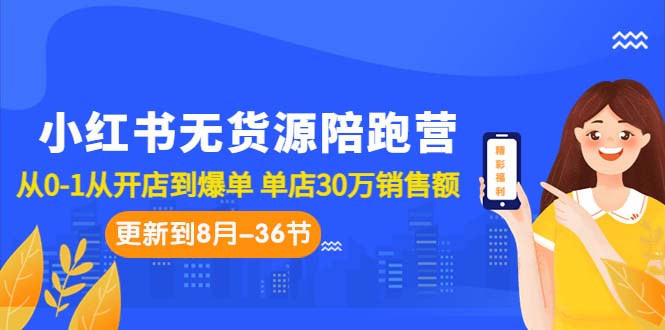 小红书无货源陪跑营：从0-1从开店到爆单 单店30万销售额（更至8月-36节课）-云动网创-专注网络创业项目推广与实战，致力于打造一个高质量的网络创业搞钱圈子。