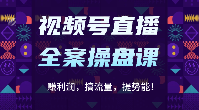 视频号直播全案操盘课：赚利润，搞流量，提势能！（16节课）-云动网创-专注网络创业项目推广与实战，致力于打造一个高质量的网络创业搞钱圈子。