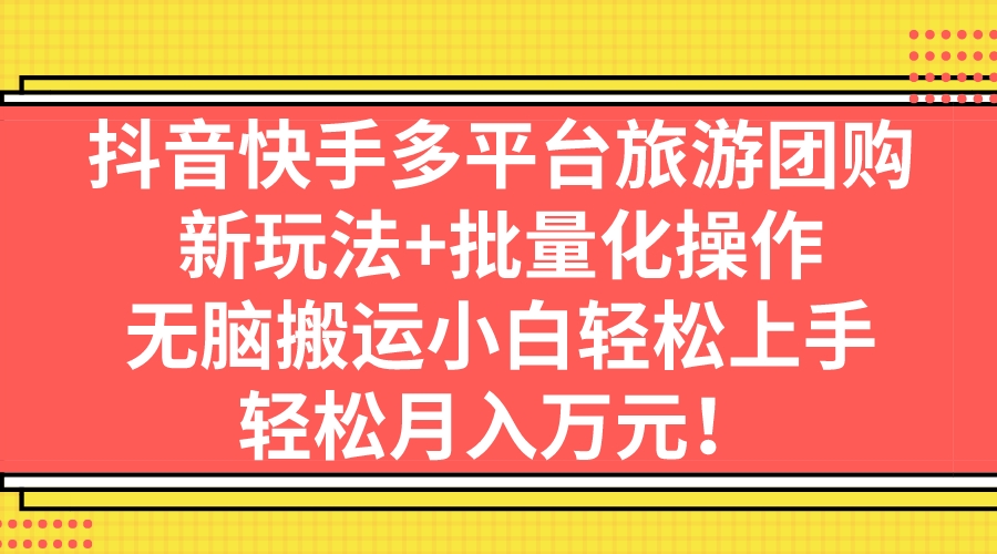 抖音快手多平台旅游团购，新玩法+批量化操作，无脑搬运小白轻松上手，轻…-云动网创-专注网络创业项目推广与实战，致力于打造一个高质量的网络创业搞钱圈子。