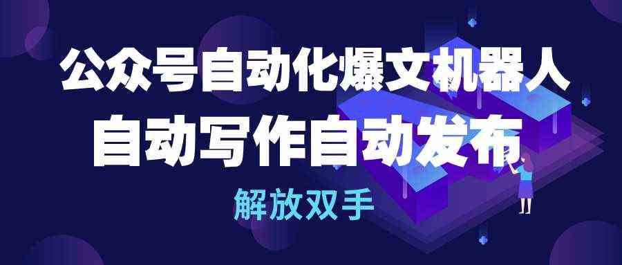 （10069期）公众号流量主自动化爆文机器人，自动写作自动发布，解放双手-云动网创-专注网络创业项目推广与实战，致力于打造一个高质量的网络创业搞钱圈子。