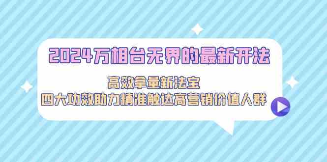 2024万相台无界的最新开法，高效拿量新法宝，四大功效助力…-云动网创-专注网络创业项目推广与实战，致力于打造一个高质量的网络创业搞钱圈子。