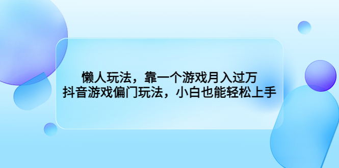 懒人玩法，靠一个游戏月入过万，抖音游戏偏门玩法，小白也能轻松上手-云动网创-专注网络创业项目推广与实战，致力于打造一个高质量的网络创业搞钱圈子。