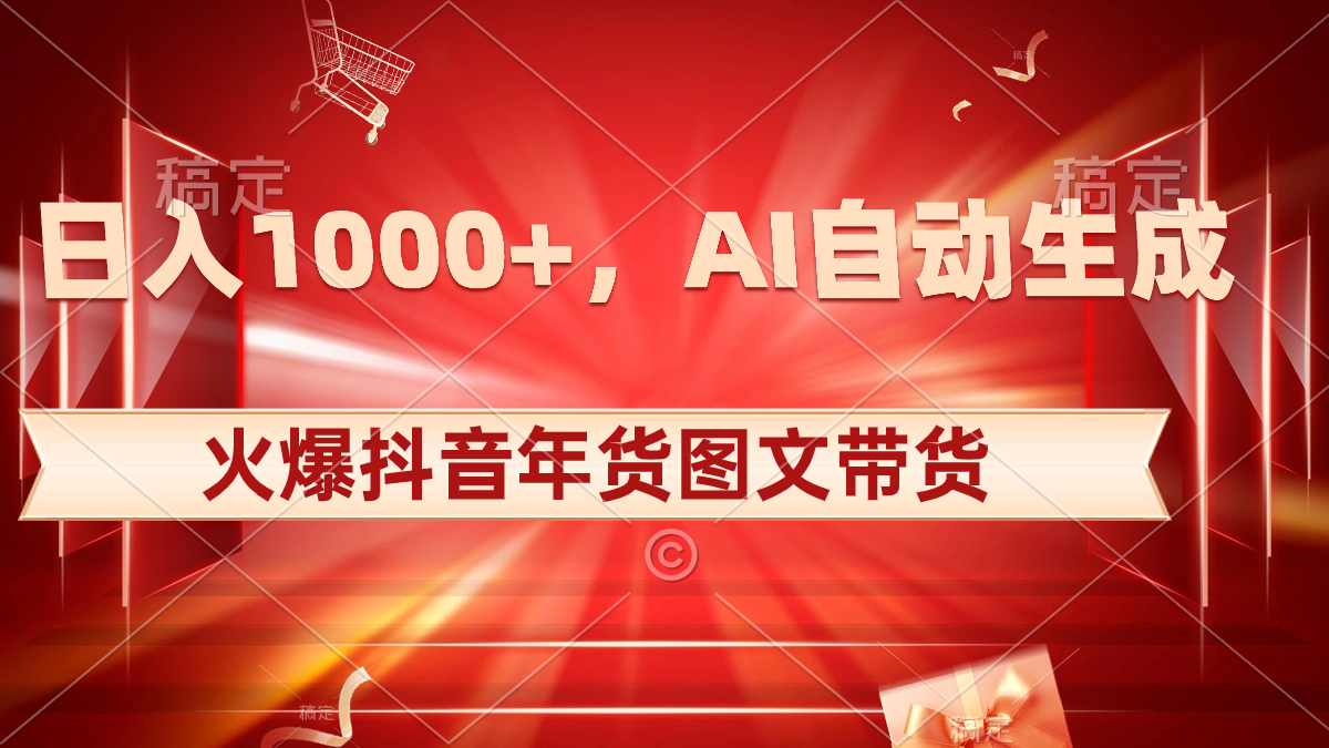 日入1000+火爆抖音年货图文带货，AI自动生成自己的年货原创图文-云动网创-专注网络创业项目推广与实战，致力于打造一个高质量的网络创业搞钱圈子。