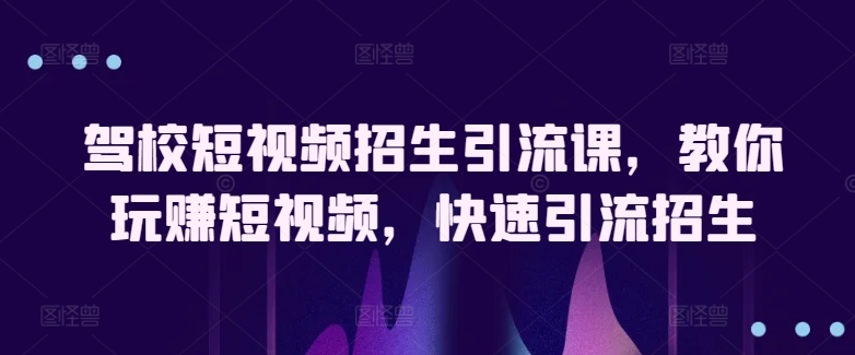 驾校短视频招生引流课，教你玩赚短视频，快速引流招生-云动网创-专注网络创业项目推广与实战，致力于打造一个高质量的网络创业搞钱圈子。