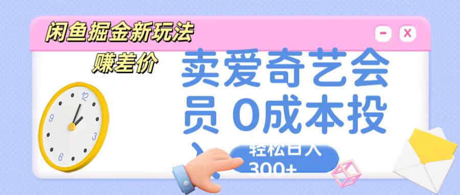 咸鱼掘金新玩法 赚差价 卖爱奇艺会员 0成本投入 轻松日收入300+-云动网创-专注网络创业项目推广与实战，致力于打造一个高质量的网络创业搞钱圈子。