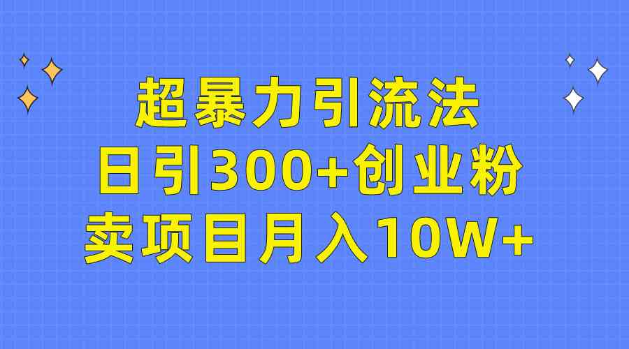 （9954期）超暴力引流法，日引300+创业粉，卖项目月入10W+-云动网创-专注网络创业项目推广与实战，致力于打造一个高质量的网络创业搞钱圈子。