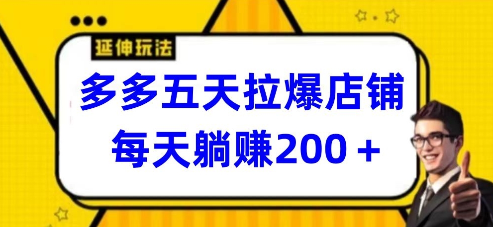多多五天拉爆店铺，每天躺赚200+-云动网创-专注网络创业项目推广与实战，致力于打造一个高质量的网络创业搞钱圈子。