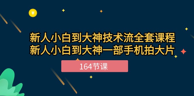 新手小白到大神技术流全套课程，新人小白到大神一部手机拍大片（164节）-云动网创-专注网络创业项目推广与实战，致力于打造一个高质量的网络创业搞钱圈子。