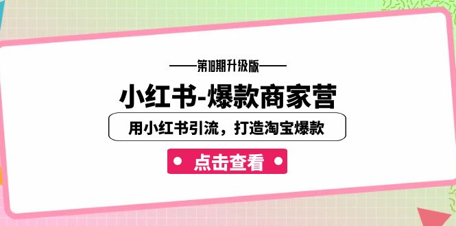 小红书-爆款商家营【第18期升级版】用小红书引流，打造淘宝爆款（16节课）-云动网创-专注网络创业项目推广与实战，致力于打造一个高质量的网络创业搞钱圈子。