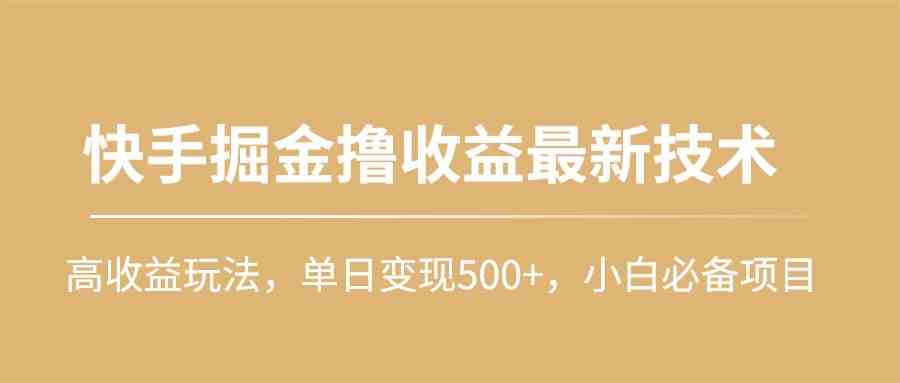 （10163期）快手掘金撸收益最新技术，高收益玩法，单日变现500+，小白必备项目-云动网创-专注网络创业项目推广与实战，致力于打造一个高质量的网络创业搞钱圈子。