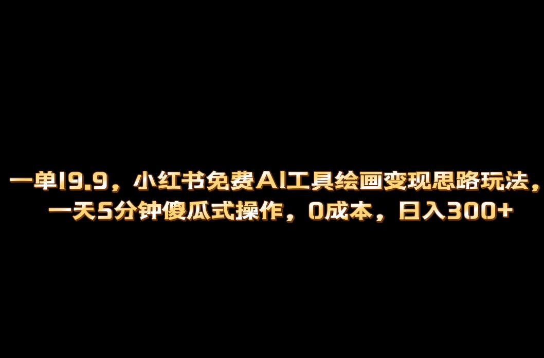 小红书免费AI工具绘画变现玩法，一天5分钟傻瓜式操作，0成本日入300+-云动网创-专注网络创业项目推广与实战，致力于打造一个高质量的网络创业搞钱圈子。