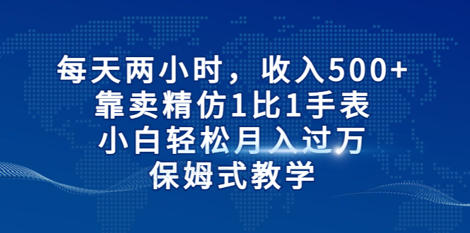 每天两小时，收入500+，靠卖精仿1比1手表，小白轻松月入过万！保姆式教学-云动网创-专注网络创业项目推广与实战，致力于打造一个高质量的网络创业搞钱圈子。