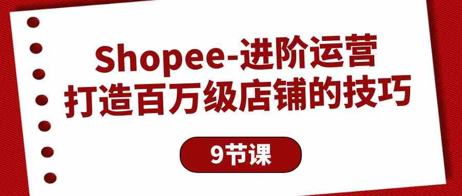 （10083期）Shopee-进阶运营：打造百万级店铺的技巧（9节课）-云动网创-专注网络创业项目推广与实战，致力于打造一个高质量的网络创业搞钱圈子。
