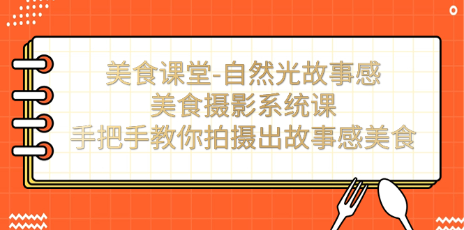 美食课堂-自然光故事感美食摄影系统课：手把手教你拍摄出故事感美食！-云动网创-专注网络创业项目推广与实战，致力于打造一个高质量的网络创业搞钱圈子。