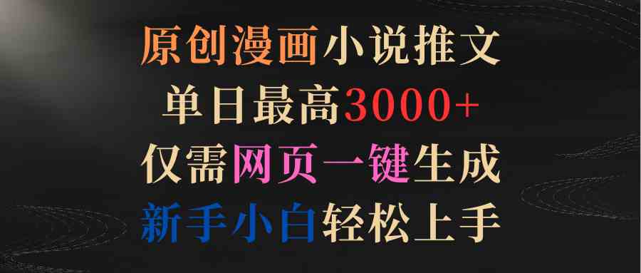 （9407期）原创漫画小说推文，单日最高3000+仅需网页一键生成 新手轻松上手-云动网创-专注网络创业项目推广与实战，致力于打造一个高质量的网络创业搞钱圈子。