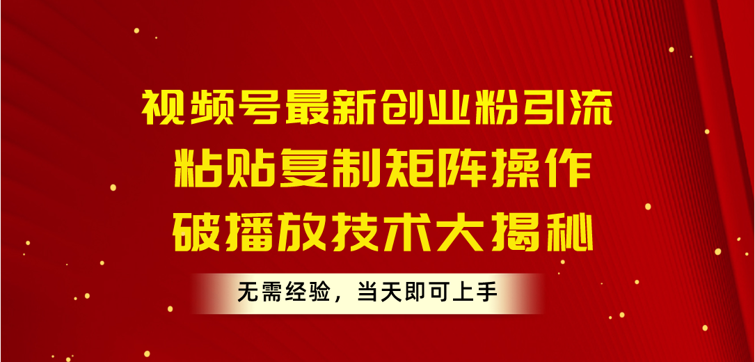 （10803期）视频号最新创业粉引流，粘贴复制矩阵操作，破播放技术大揭秘，无需经验…-云动网创-专注网络创业项目推广与实战，致力于打造一个高质量的网络创业搞钱圈子。