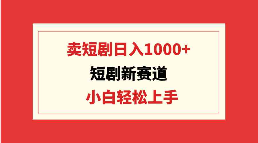 （9467期）短剧新赛道：卖短剧日入1000+，小白轻松上手，可批量-云动网创-专注网络创业项目推广与实战，致力于打造一个高质量的网络创业搞钱圈子。