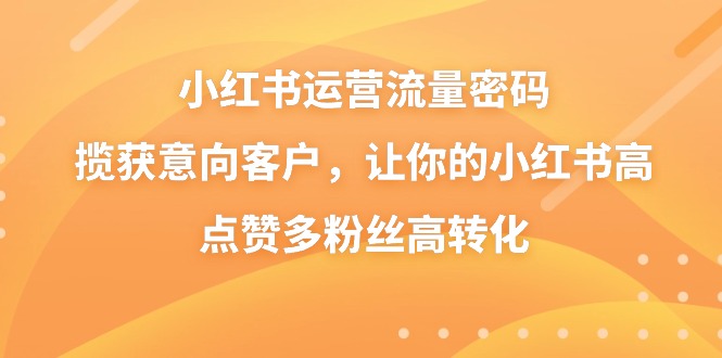小红书运营流量密码，揽获意向客户，让你的小红书高点赞多粉丝高转化-云动网创-专注网络创业项目推广与实战，致力于打造一个高质量的网络创业搞钱圈子。