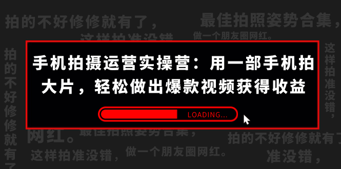 手机拍摄-运营实操营：用一部手机拍大片，轻松做出爆款视频获得收益 (38节) -云动网创-专注网络创业项目推广与实战，致力于打造一个高质量的网络创业搞钱圈子。