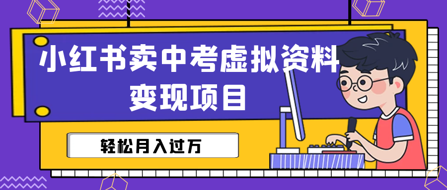 小红书卖中考虚拟资料变现分享课：轻松月入过万（视频+配套资料）-云动网创-专注网络创业项目推广与实战，致力于打造一个高质量的网络创业搞钱圈子。