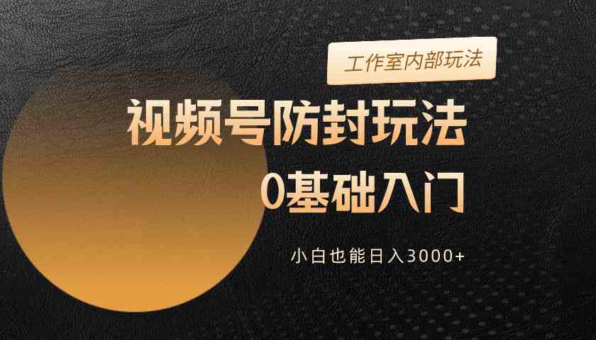 （10107期）2024视频号升级防封玩法，零基础入门，小白也能日入3000+-云动网创-专注网络创业项目推广与实战，致力于打造一个高质量的网络创业搞钱圈子。