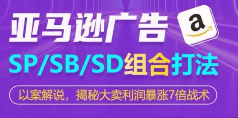 亚马逊SP/SB/SD广告组合打法，揭秘大卖利润暴涨7倍战术-云动网创-专注网络创业项目推广与实战，致力于打造一个高质量的网络创业搞钱圈子。