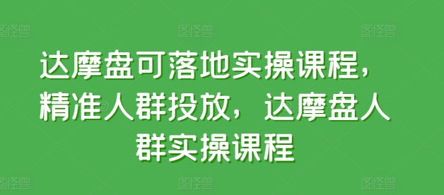 达摩盘可落地实操课程，精准人群投放，达摩盘人群实操课程-云动网创-专注网络创业项目推广与实战，致力于打造一个高质量的网络创业搞钱圈子。