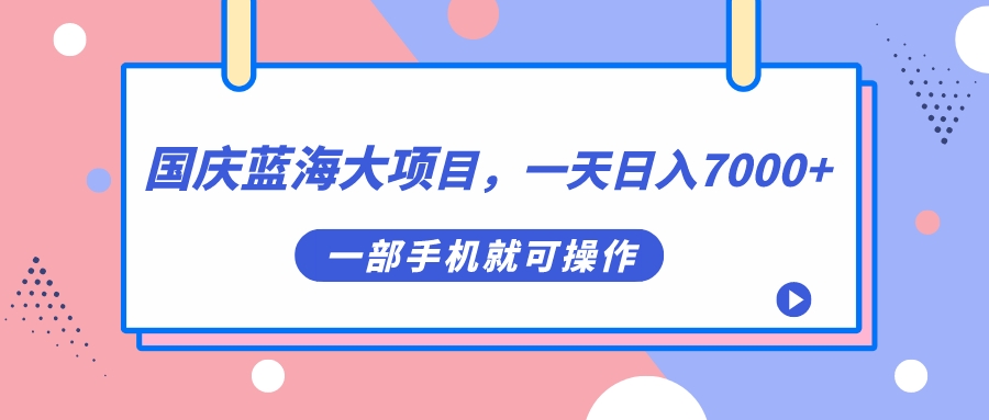 国庆蓝海大项目，一天日入7000+，一部手机就可操作-云动网创-专注网络创业项目推广与实战，致力于打造一个高质量的网络创业搞钱圈子。