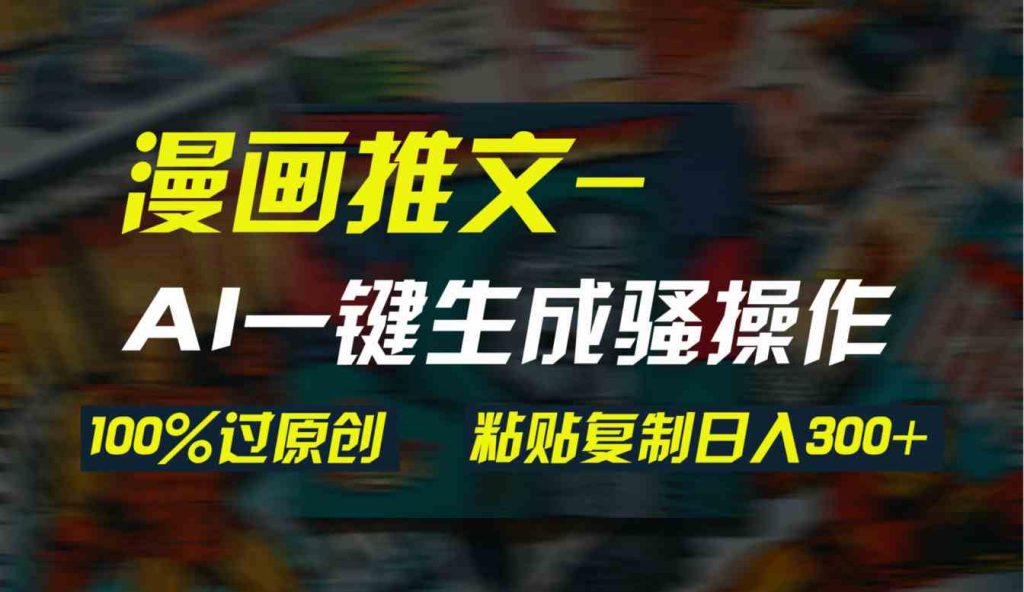 （9635期）AI一键生成漫画爆款视频，3分钟1条双重去重100%过原创，粘贴复制日入300+-云动网创-专注网络创业项目推广与实战，致力于打造一个高质量的网络创业搞钱圈子。