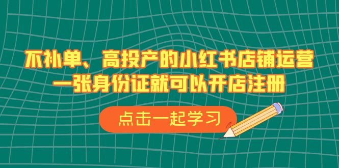 不补单、高投产的小红书店铺运营，一张身份证就可以开店注册（33节课）-云动网创-专注网络创业项目推广与实战，致力于打造一个高质量的网络创业搞钱圈子。