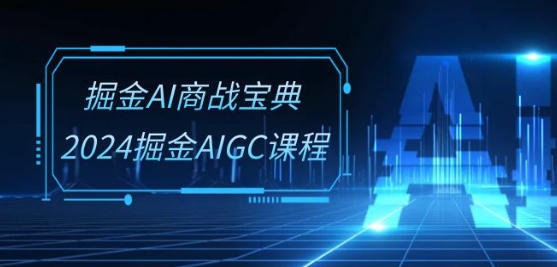 掘金AI商战宝典-系统班：2024掘金AIGC课程(30节视频课)-云动网创-专注网络创业项目推广与实战，致力于打造一个高质量的网络创业搞钱圈子。