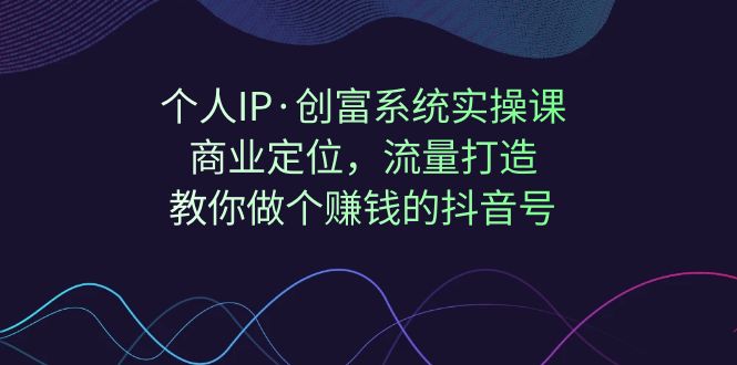 个人IP·创富系统实操课：商业定位，流量打造，教你做个赚钱的抖音号-云动网创-专注网络创业项目推广与实战，致力于打造一个高质量的网络创业搞钱圈子。