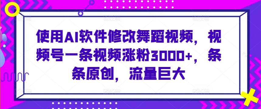 使用AI软件修改舞蹈视频，视频号一条视频涨粉3000+，条条原创，流量巨大-云动网创-专注网络创业项目推广与实战，致力于打造一个高质量的网络创业搞钱圈子。