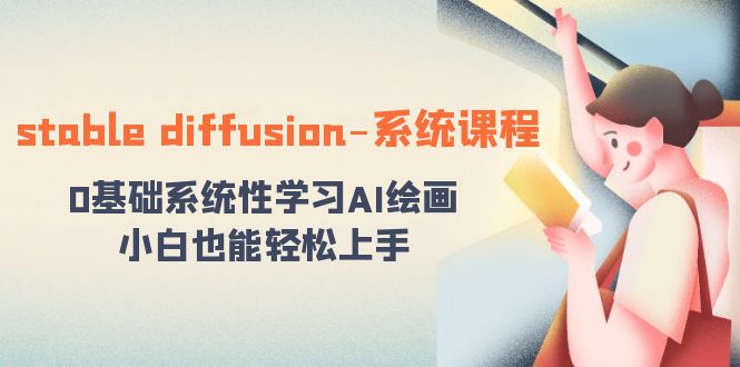 stable diffusion-系统课程：0基础系统性学习AI绘画，小白也能轻松上手-云动网创-专注网络创业项目推广与实战，致力于打造一个高质量的网络创业搞钱圈子。