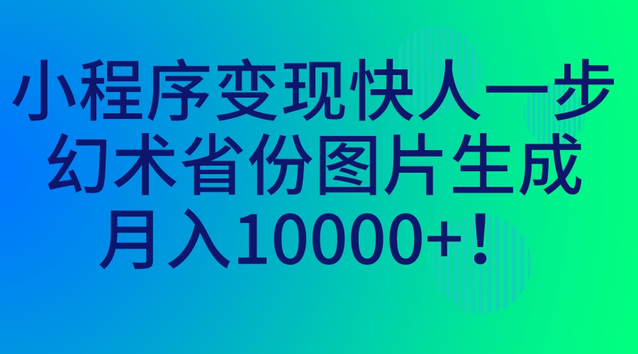 小程序变现快人一步，幻术省份图片生成，月入10000+！-云动网创-专注网络创业项目推广与实战，致力于打造一个高质量的网络创业搞钱圈子。