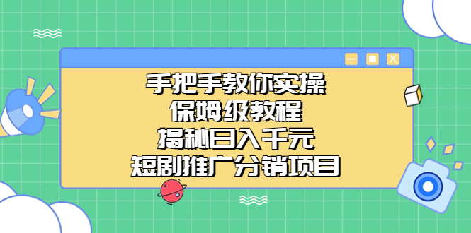 手把手教你实操！保姆级教程揭秘日入千元的短剧推广分销项目-云动网创-专注网络创业项目推广与实战，致力于打造一个高质量的网络创业搞钱圈子。