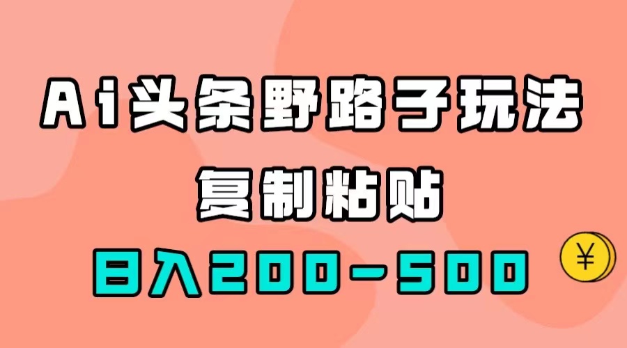 AI头条野路子玩法，只需复制粘贴，日入200-500+-云动网创-专注网络创业项目推广与实战，致力于打造一个高质量的网络创业搞钱圈子。