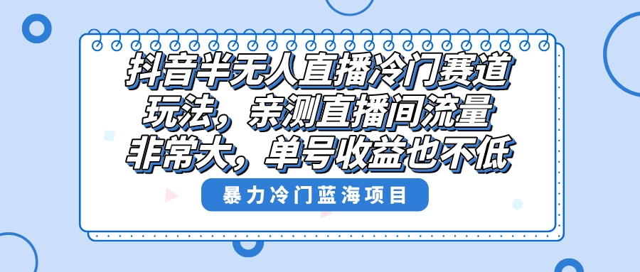 抖音半无人直播冷门赛道玩法，直播间流量非常大，单号收益也不低！-云动网创-专注网络创业项目推广与实战，致力于打造一个高质量的网络创业搞钱圈子。